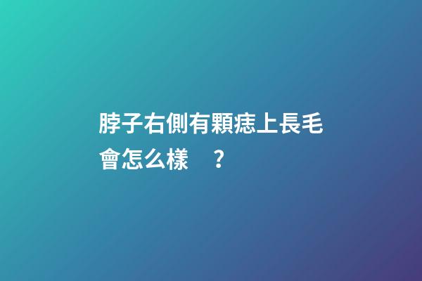 脖子右側有顆痣上長毛會怎么樣？